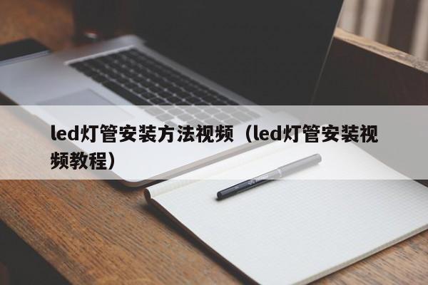 led灯管安装方法视频（led灯管安装视频教程）  第1张