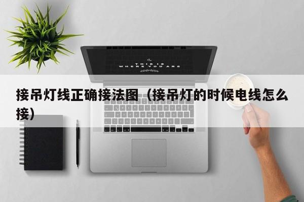 接吊灯线正确接法图（接吊灯的时候电线怎么接）  第1张